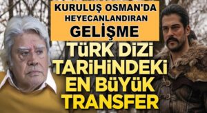Kuruluş Osman’a Türk dizi tarihindeki en büyük transfer!
