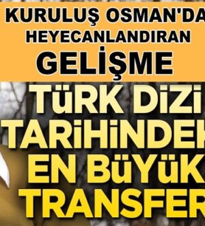 Kuruluş Osman’a Türk dizi tarihindeki en büyük transfer!