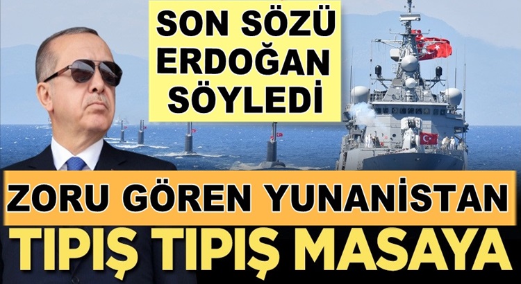  Son söz Erdoğan’dan Zoru gören Yunan masaya dönüyor
