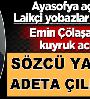 Sözcü Yazarı Emin Çölaşan’ın kuyruk acısı! Ayasofya’ya adeta çıldırdı