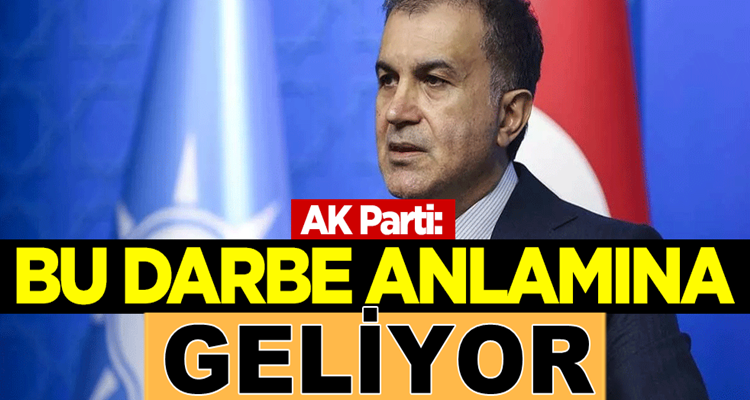  AK Parti sözcüsü Ömer Çelik: Bu darbe anlamına geliyor