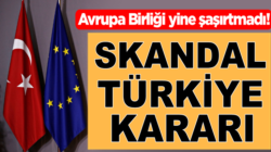 Avrupa Birliğinden bir skandal Türkiye kararı daha!
