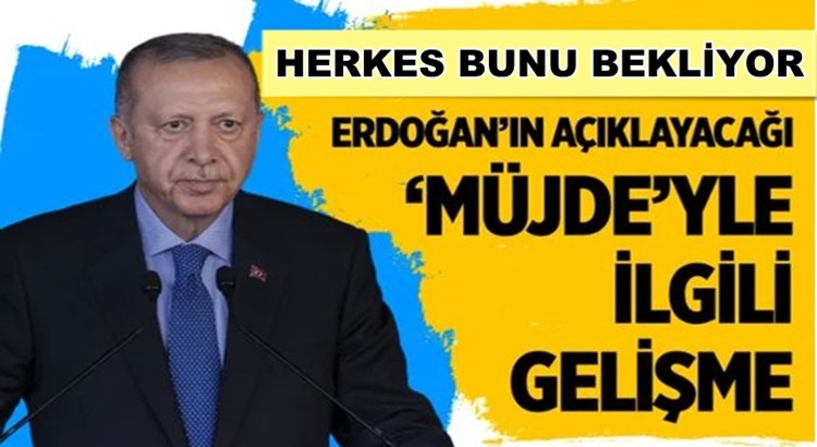  Başkan Erdoğan merak edilen müjdeyi saat 15.00’da açıklacak