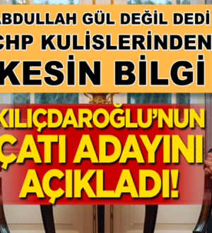 CHP’nin adayı “Abdullah Gül değil” dedi, Kılıçdaroğlu’nun adayını duyurdu