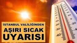 İstanbul Valiliğinden vatandaşlara aşırı sıcak uyarı yapıldı