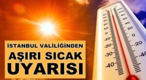 İstanbul Valiliğinden vatandaşlara aşırı sıcak uyarı yapıldı