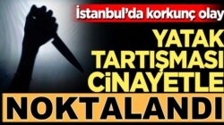 İstanbul’da dehşet !Yatak kavgası cinayetle neticelendi
