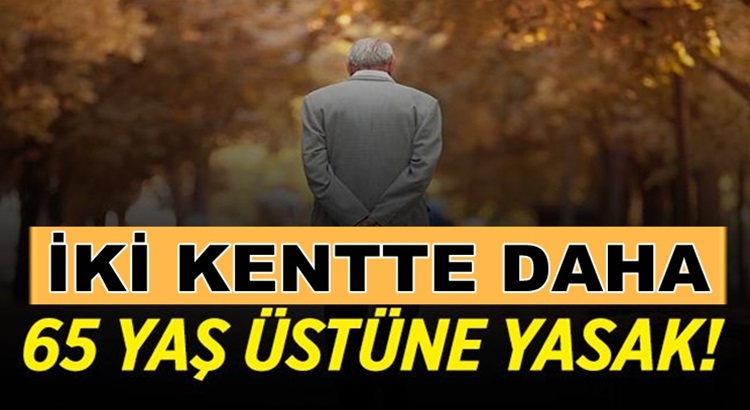  Koronavirüs kapsamında İki ilde daha 65 yaş ve üzerine kısıtlama geldi