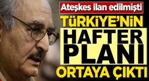 Libya’da Ateşkes ilan edilmişti! Türkiye’nin Hafter planı ortaya çıktı