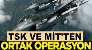 Türk Silahlı Kuvvetleri ve ve MİT’ten ortak operasyon!