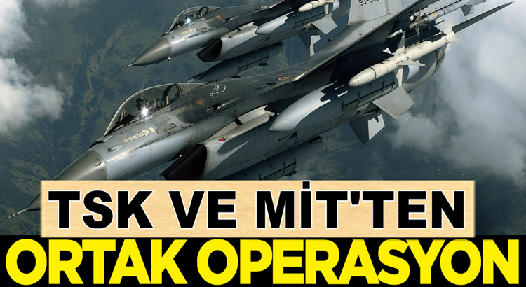  Türk Silahlı Kuvvetleri ve ve MİT’ten ortak operasyon!