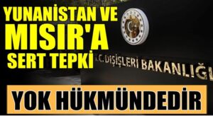 Türkiye’den Yunanistan ve Mısır’a çok sert tepki! Yok Hükmündedir