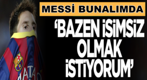 Barcelona’nın yıldızı Lionel Messi, “Bazen isimsiz olmak istiyorum