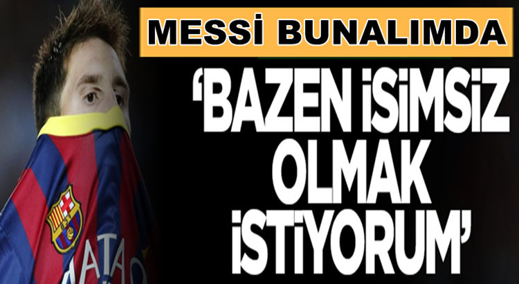  Barcelona’nın yıldızı Lionel Messi, “Bazen isimsiz olmak istiyorum