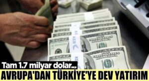 Avrupa’dan Türkiye’ye dev yatırım! Tam 1.7 milyar dolar