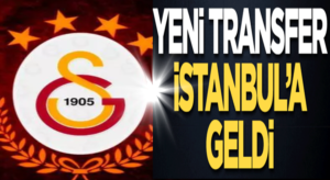 Galatasaray’ın Yeni transfer bugün İstanbul’a geldi