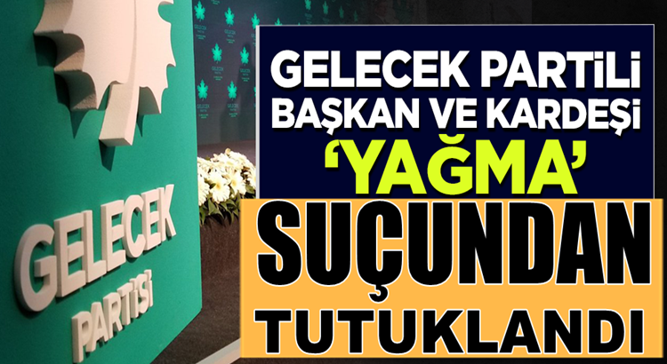  Gelecek Partisi Adana İl Başkanı Kenan Akkaya ‘yağma’ suçundan tutuklandı