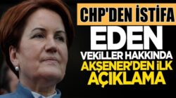 Meral Akşener CHP’den istifa eden vekiller hakkında ne dedi