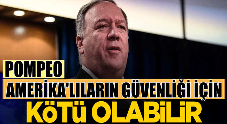  Mike Pompeo, Amerika’lıların güvenliği tehlikeli olabilir