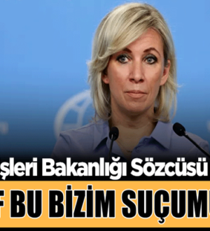 Rusya Dışişleri Bakanlığı Sözcüsü Mariya Zaharova,bizim suçumuz değil