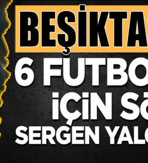 Sergen Yalçın Beşiktaş’ta 6 futbolcu hakkında tek yetkili isim