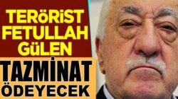 Terörist Fetullah Gülen ve örgüt üyeleri tazminat ödeyecek