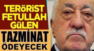 Terörist Fetullah Gülen ve örgüt üyeleri tazminat ödeyecek