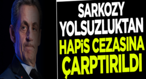 Fransız Nicolas Sarkozy’e yolsuzluk suçundan hapis cezasına çarptırıldı