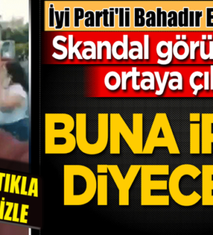 İyi Parti Genel Başkan Yardımcısı Bahadır Erdem’den skandal görüntüler!