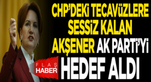 Meral Akşener CHP’deki tecavüzleri es geçti Ak Partiye saydırdı