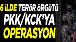 Türkiye genelinde 6 şehirde PKK’ya büyük operasyon