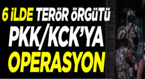 Türkiye genelinde 6 şehirde PKK’ya büyük operasyon