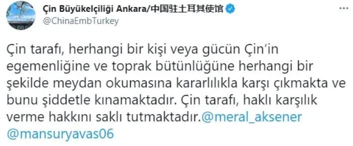 Çin'in Ankara Büyükelçiliği'nin resmi Twitter hesabından, Meral Akşener ve Mansur Yavaş etiketlenerek ''Çin tarafı, herhangi bir kişi veya gücün Çin’in egemenliğine ve toprak bütünlüğüne herhangi bir şekilde meydan okumasına kararlılıkla karşı çıkmakta ve bunu şiddetle kınamaktadır. Çin tarafı, haklı karşılık verme hakkını saklı tutmaktadır.'' ifadeleri yer almıştı.