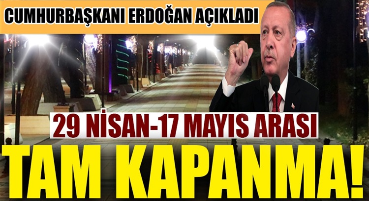  Erdoğan; 29 Nisan’dan 17 Mayıs 2021’e kadar tam kapanma kararı aldı