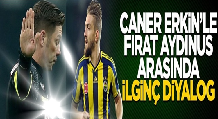  Fırat Aydınus ile Fenerbahçe’li Caner Erkin arasında ilginç konuşma