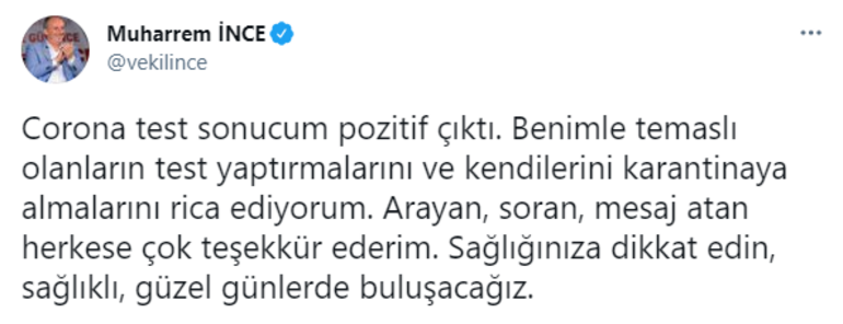 Sosyal medya hesabından açıklama yapan İnce, "Korona test sonucum pozitif çıktı. Benimle temaslı olanların test yaptırmalarını ve kendilerini karantinaya almalarını rica ediyorum. Arayan, soran, mesaj atan herkese çok teşekkür ederim. Sağlığınıza dikkat edin; sağlıklı, güzel günlerde buluşacağız" ifadelerini kullanmıştı.