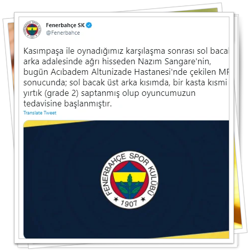 “Kasımpaşa ile oynadığımız karşılaşma sonrası sol bacak arka adalesinde ağrı hisseden Nazım Sangare'nin, bugün hastanede çekilen MR sonucunda; sol bacak üst arka kısımda, bir kasta kısmi yırtık (grade 2) saptanmış olup oyuncumuzun tedavisine başlanmıştır.”