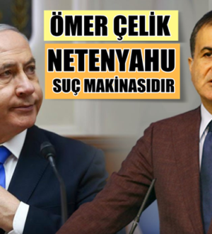 Ömer Çelik, İsrail’deki Netenyahu hükümeti suç makinasıdır