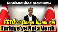 Kırgızistan FETÖ’cü Orhan İnandı’nın iadesi için Türkiye’ye nota verdi