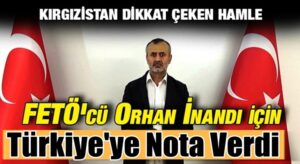 Kırgızistan FETÖ’cü Orhan İnandı’nın iadesi için Türkiye’ye nota verdi