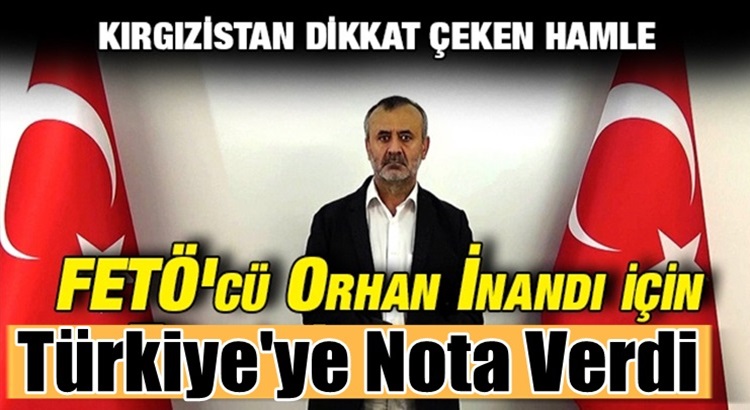  Kırgızistan FETÖ’cü Orhan İnandı’nın iadesi için Türkiye’ye nota verdi