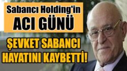 Sabancı Holding’in acı günü Şevket Sabancı hayatını kaybetti