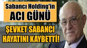 Sabancı Holding’in acı günü Şevket Sabancı hayatını kaybetti