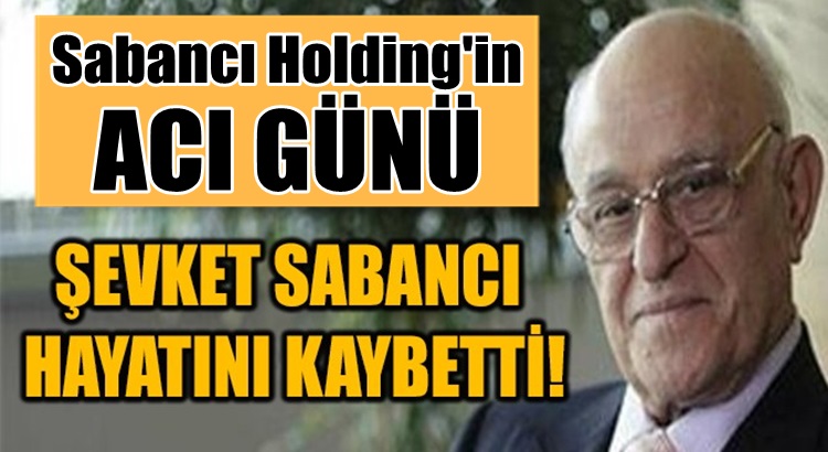  Sabancı Holding’in acı günü Şevket Sabancı hayatını kaybetti