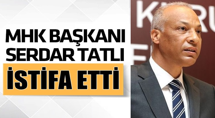  MHK Başkanı Serdar Tatlı görevinden istifa etti