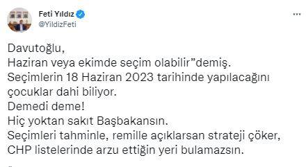 MHP Hukuk ve Seçim İşlerinden Sorumlu Genel Başkan Yardımcısı Feti Yıldız resmi sosyal medya hesabından yaptığı paylaşımda, "Davutoğlu, haziran veya ekimde seçim olabilir” demiş. Seçimlerin 18 Haziran 2023 tarihinde yapılacağını çocuklar dahi biliyor. Demedi deme! Hiç yoktan sakıt Başbakansın. Seçimleri tahminle, remille açıklarsan strateji çöker, CHP listelerinde arzu ettiğin yeri bulamazsın" ifadelerine yer verdi.