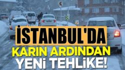 İstanbul yoğun kar yağışının hemen ardından yeni tehlike ile yüz yüze
